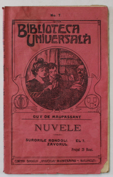 NUVELE de GUY DE MAUPASSANT , BIBLIOTECA ' UNIVERSALA ' No. 7 , EDITIE DE INCEPUT  DE SECOL XX