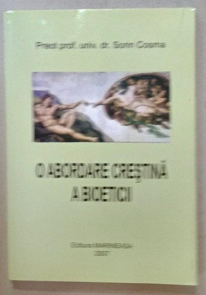 O ABORDARE CRESTINA A BIOETICII de PREOT PROF . UNIV . DR . SORINA COSMA , 2007