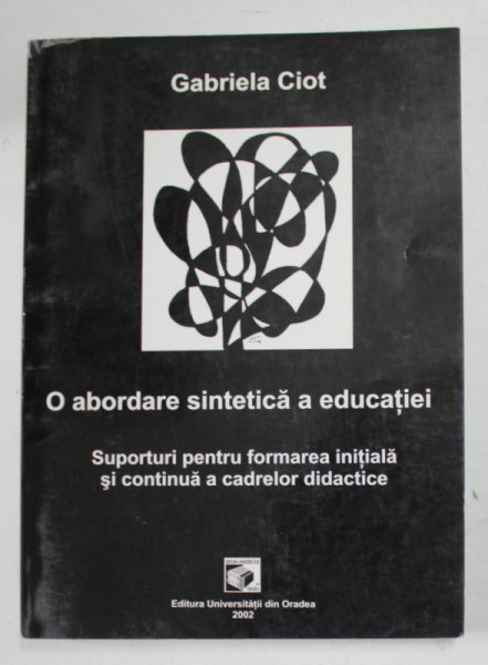 O ABORDARE SINTETICA A EDUCATIEI - SUPORTURI PENTRU FORMAREA INITIALA  SI CONTINUA A CADRELOR DIDACTICE de GABRIELA CIOT , 2002
