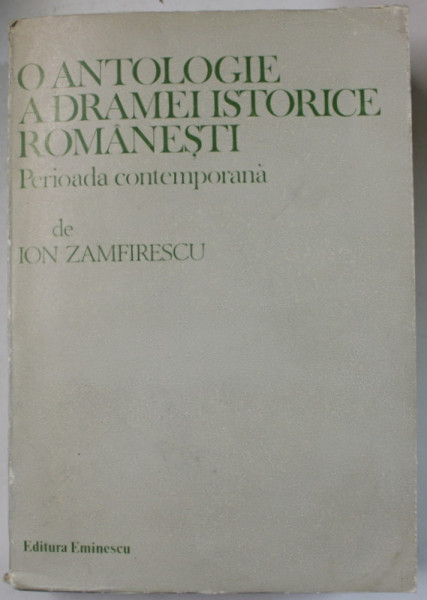 O ANTOLOGIE A DRAMEI ISTORICE ROMANESTI , PERIOADA CONTEMPORANA de  antologie si comentarii critice de ION ZAMFIRESCU , 1986