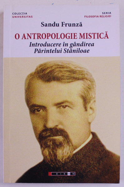 O ANTROPOLOGIE MISTICA , INTRODUCERE IN GANDIREA PARINTELUI STANILOAE de SANDU FRUNZA , 2016