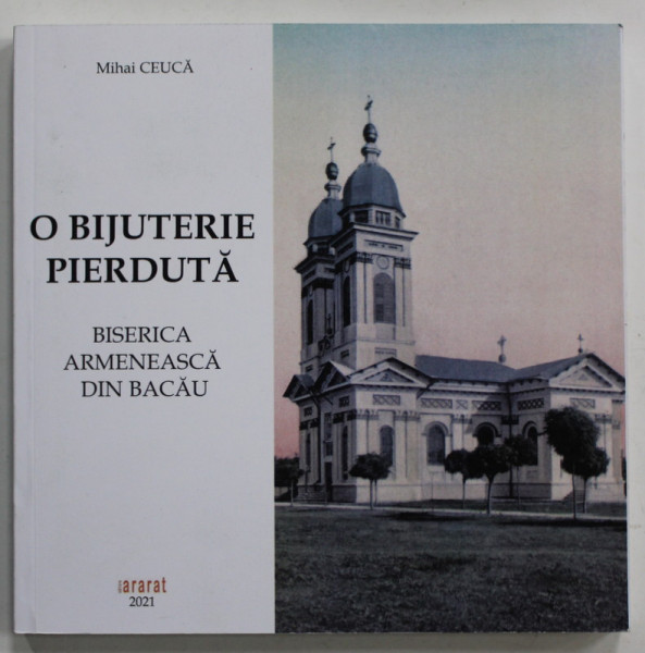 O BIJUTERIE PIERDUTA : BISERICA ARMENEASCA DIN BACAU de MIHAI CEUCA , 2021