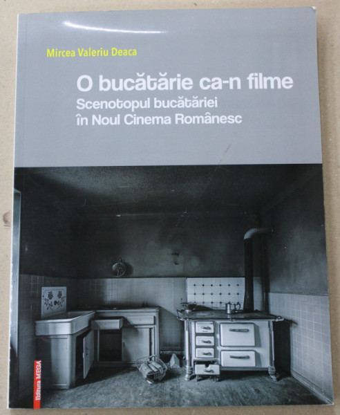 O BUCATARIE CA- N FILME , SCENOTOPUL BUCATARIEI IN NOUL CINEMA ROMANESC de MIRCFEA VALERIU DEACA , 2017
