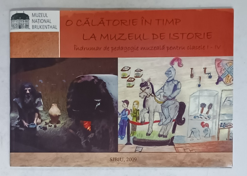 O CALATORIE IN TIMP LA MUZEUL DE ISTORIE , INDRUMAR DE PEDAGOGIE MUZEALA PENTRU CLASELE I - IV , de ANAMARIA TUDORIE si DANA ROXANA  HRIB , 2009