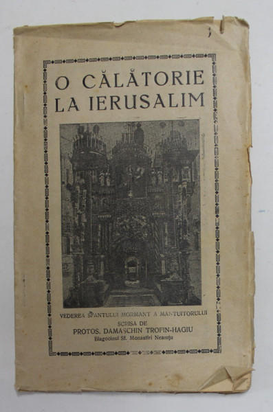 O CALATORIE LA  IERUSALIM - ISTORISIRI DESPRE LOCURILE SFINTE SI POGORAREA SFINTEI CERESTII LUMINI de PROTOS . DAMASCHIN TROFIN - HAGIU , 1936