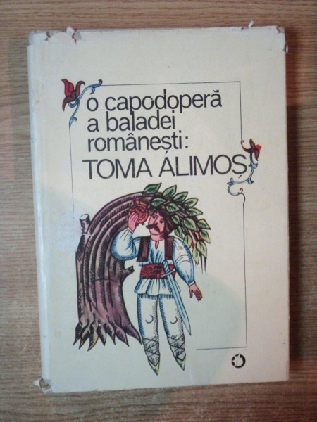 O CAPODOPERA A BALADEI ROMANESTI TOMA ALIMOS de IORDAN DATCU , VIORICA SAVULESCU , Bucuresti 1989 , COPERTA SI SUPRACOPERTA de DONE STAN