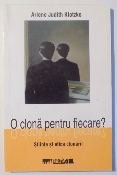 O CLONA PENTRU FIECARE ? , STIINTA SI ETICA CLONARII de ARLENE JUDITH KLOTZKO , 2004