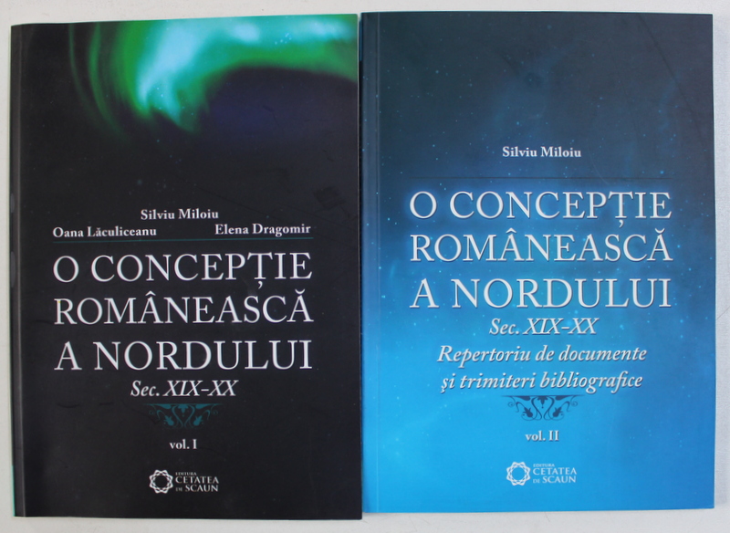 O CONCEPTIE ROMANEASCA A NORDULUI SEC. XIX - XX , VOL. I - II de SILVIU MILOIU ...ELENA DRAGOMIR , 2009
