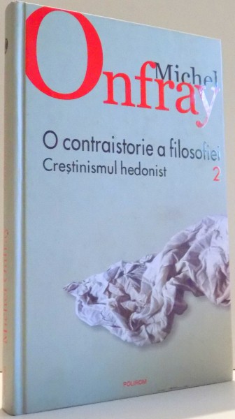 O CONTRAISTORIE A FILOSOFIEI , CRESTINISMUL HEDONIST de MICHEL ONFRAY, VOL II , 2008