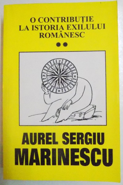O CONTRIBUTIE LA ISTORIA EXILULUI ROMANESC de AUREL SERGIU MARINESCU , VOL.II , 2002