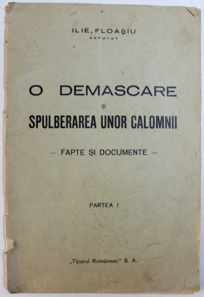 O DEMASCARE SI SPULBERAREA  UNOR CALOMNII - FAPTE SI DOCUMENTE , PARTEA I  de ILIE FLOASIU , 1937