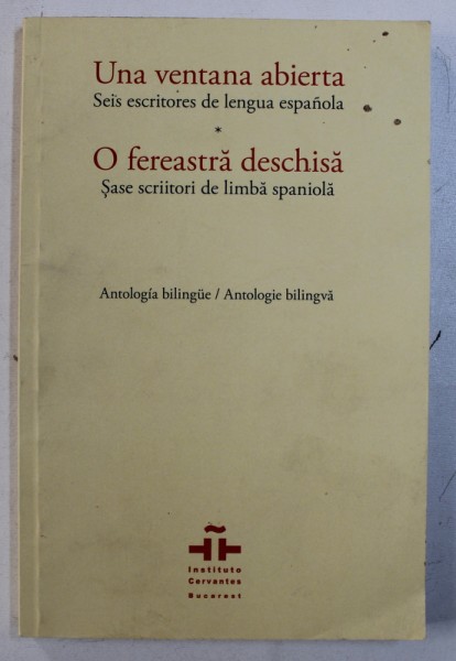 O FEREASTRA DESCHISA / UNA VENTANA ABIERTA - SASE SCRIITORI DE LIMBA SPANIOLA - ANTOLOGIE  BILINGVA ROMANA - SPANIOLA , redactor CLAUDIA CONSTANTINESCU