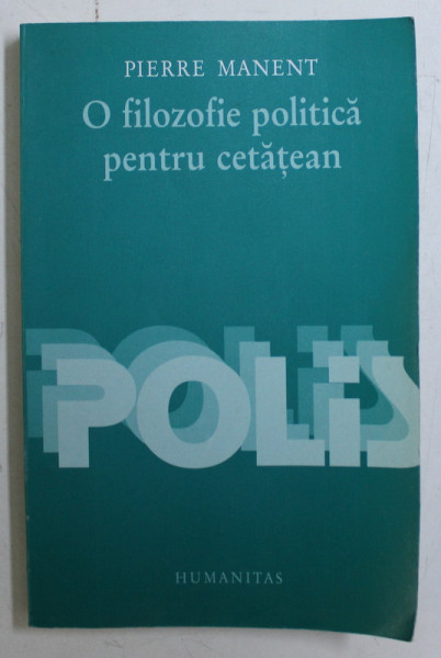 O FILOZOFIE POLITICA PENTRU CETATEAN de PIERRE MANENT , 2003