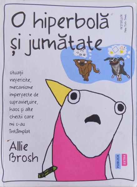 O HIPERBOLA SI JUMATATE  -SITUATII NEFERICITE , MECANISME IMPERFECTE DE SUPRAVIETUIRE , HAOS SI ALTE CHESTII CARE MI S- AU INTAMPLAT de ALLIE BROSH , 2016