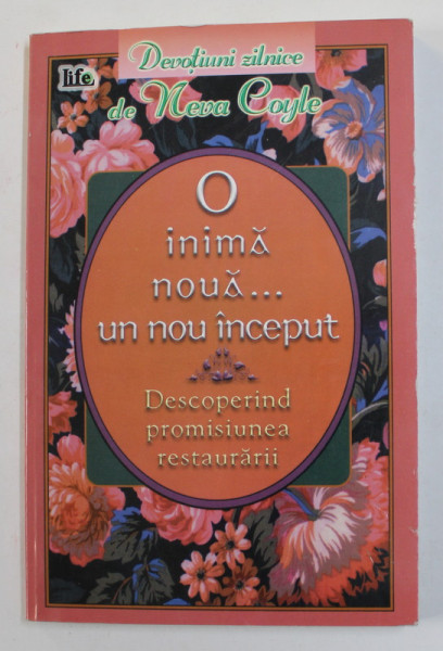 O INIMA NOUA ,,,UN NOU INCEPUT - DESCOPERIND PROMISIUNEA RESTAURARII , DEVOTIUNI ZILNICE de NEVA COYLE , 2000