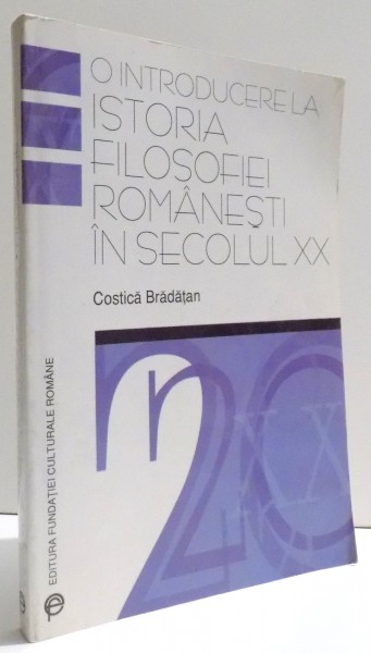 O INTRODUCERE LA ISTORIA FILOSOFIEI ROMANESTI IN SECOLUL XX de COSTICA BRADATAN , 2000