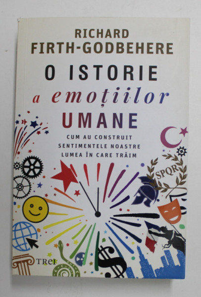 O ISTORIE A EMOTIILOR UMANE - CUM AU CONSTRUIT SENTIMENTELE NOSTRE LUMEA IN CARE TRAIM de RICHARD FIRTH - GODBEHERE , 2022