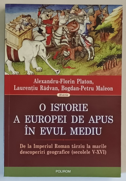 O ISTORIE A EUROPEI DE APUS IN EVUL MEDIU , DE LA IMPERIUL ROMAN TARZIU LA MARILE DESCOPERIRI GEOGRAFICE ( SECOLELE V - XVI ) de ALEXANDRU - FLORIN PLATON ... BOGDAN - PETRU MALEON , 2010