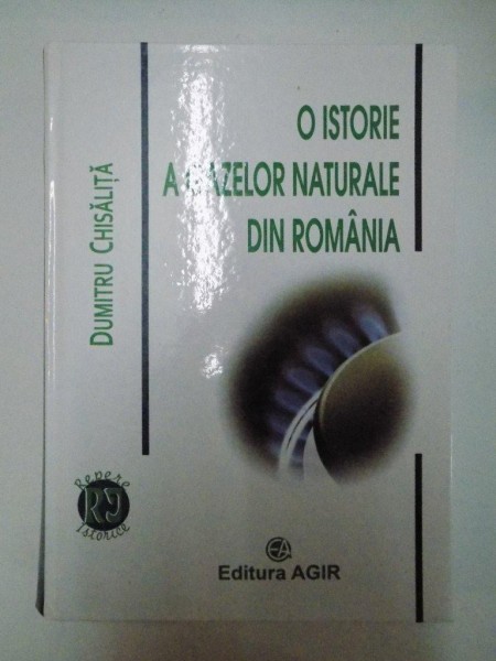 O ISTORIE A GAZELOR NATURALE DIN ROMANIA de DUMITRU CHISALITA 2009