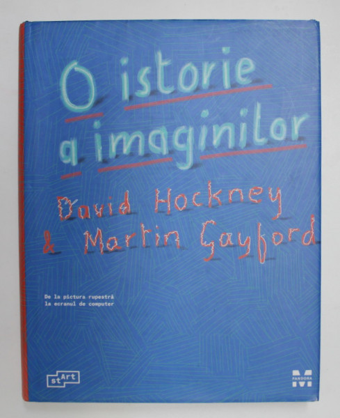 O ISTORIE A IMAGINILOR - DE LA PICTURA RUPESTRA LA  ECRANUL DE COMPUTER de DAVID HOCKNEY si MARTIN GAYFORD , 2017