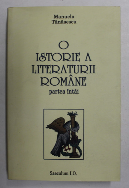 O ISTORIE A LITERATURII ROMANE - PARTEA INTAI de MANUELA TANASESCU , 2009