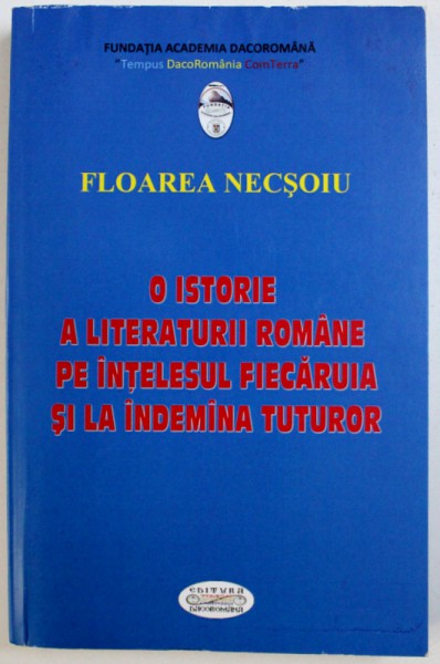 O ISTORIE A LITERATURII ROMANE PE INTELESUL FIECARUIA SI LA INDEMANA TUTUROR de FLOAREA NECSOIU , 2014