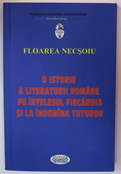 O ISTORIE A LITERATURII ROMANE PE INTELESUL SI LA INDEMANA TUTUROR de FLOAREA NECSOIU , 2014 , DEDICATIE *