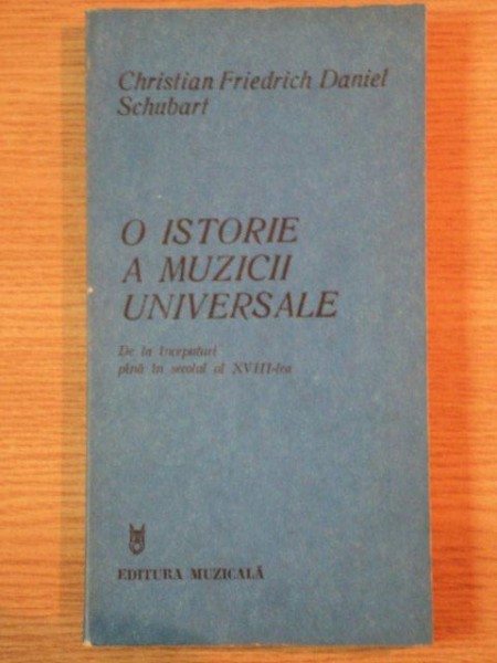O ISTORIE A MUZICII UNIVERSALE DE LA INCEPUTURI PINA IN SECOLUL AL XVIII - LEA de CHRISTIAN FRIEDRICH DANIEL SCHUBART , Bucuresti 1983