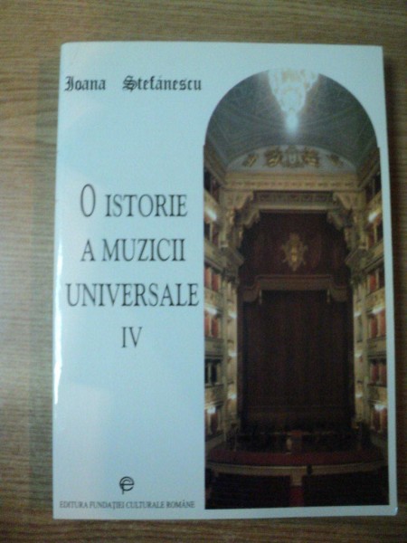 O ISTORIE A MUZICII UNIVERSALE , VOL. IV de IOANA STEFANESCU , Bucuresti 2002