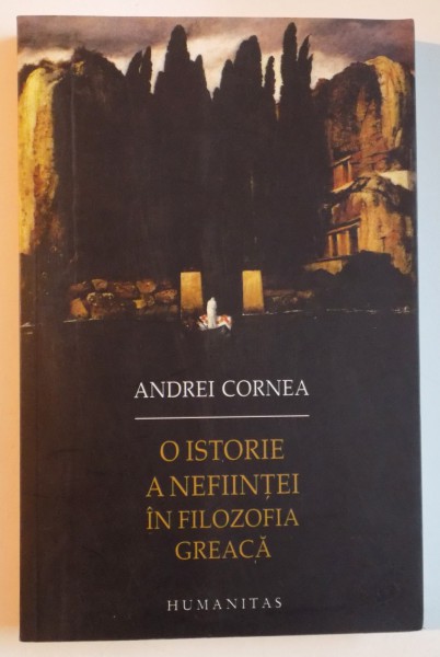 O ISTORIE A NEFIINTEI IN FILOZOFIA GREACA DE LA HERACLIT LA DEMASCIOS de ANDREI CORNEA , 2010