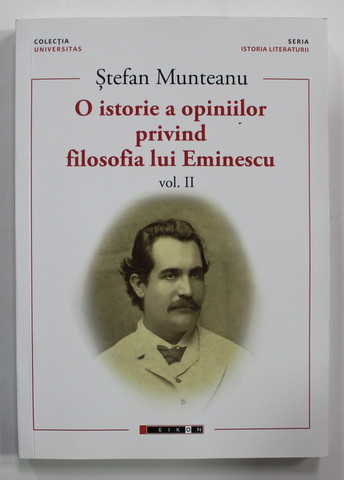 O ISTORIE A OPINIILOR PRIVIND FILSOFIA LUI EMINESCU de STEFAN MUNTEANU , VOLUMUL II , 2019 , DEDICATIE *