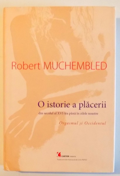 O  ISTORIE A PLACERII DIN SECOLUL AL XVI - LEA PANA IN ZILELE NOASTRE - ORGASMUL SI OCCIDENTUL de ROBERT MUCHEMBLED, 2006 ,CONTINE SUBLINIERI CU CREIONUL IN TEXT