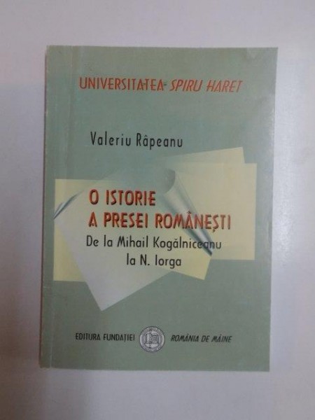 O ISTORIE A PRESEI ROMANESTI DE LA MIHAIL KOGALNICEANU LA N. IORGA de VALERIU RAPEANU , 2008