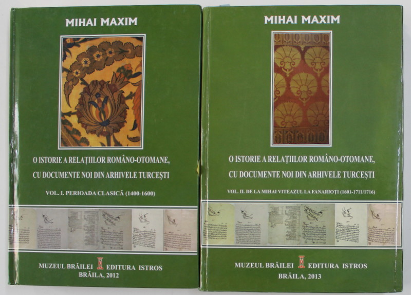 O ISTORIE A RELATIILOR ROMANO - OTOMANE , CU DOCUMENTE NOI DIN ARHIVELE TURCESTI de MIHAI MAXIM , VOLUMELE I - II , 2012 -2013