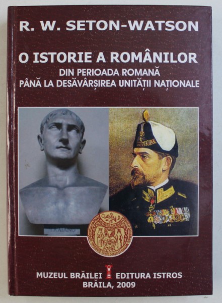 O ISTORIE A ROMANILOR DIN PERIOADA ROMANA PANA LA DESAVARSIREA UNITATII NATIONALE de R . W. SETON - WATSON , 2009