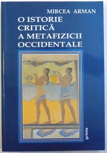 O ISTORIE CRITICA  A METAFIZICII OCCIDENTALE, VOL. I : PRESOCRATICII de MIRCEA  ARMAN , 2007