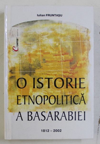 O ISTORIE ETNOPOLITICA A BASARABIEI 1812 - 2002 de IULIAN FRUNTASU , 2002