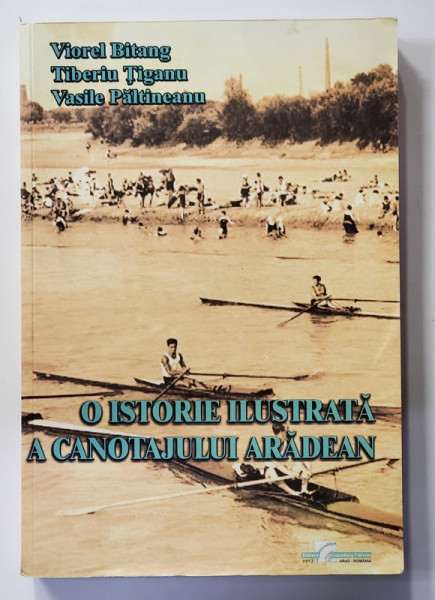 O ISTORIE ILUSTRATA A CANOTAJULUI ARADEAN de VIOREL BITANG ...VASILE PALTINEANU , 2012