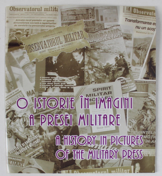 O ISTORIE IN IMAGINI A PRESEI MILITARE / A HISTORY IN PICTURES OF THE MILITARY PRESS ,TEXT IN ROMANA SI ENGLEZA ,  2019