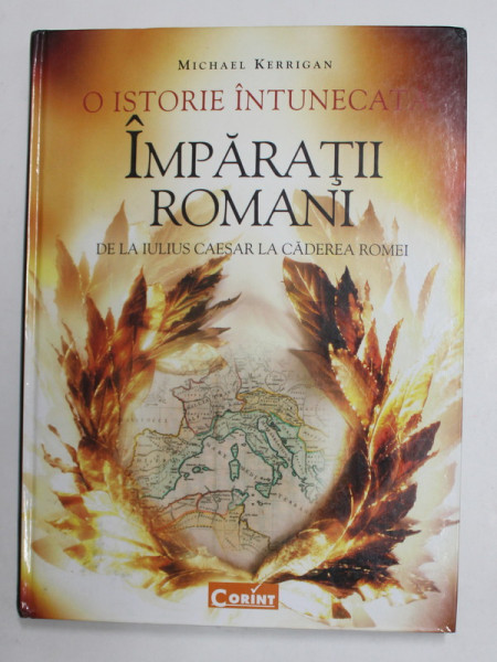 O ISTORIE INTUNECATA - IMPARATII ROMANI DE LA IULIUS CAESAR LA CADEREA ROMEI de MICHAEL KERRIGAN , 2010