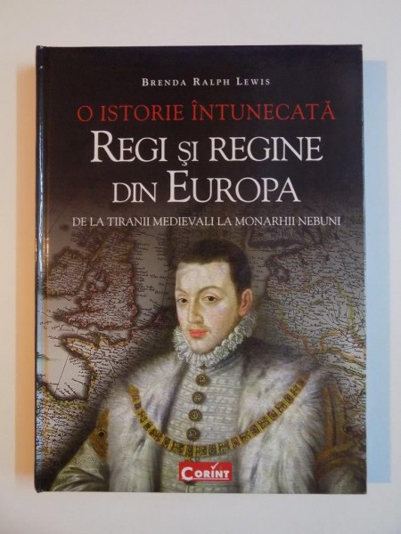 O ISTORIE INTUNECATA , REGI SI REGINE DIN EUROPA de BRENDA RALPH LEWIS, 2010