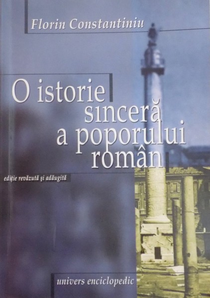 O ISTORIE SINCERA A POPORULUI ROMAN de FLORIN CONSTANTINIU , EDITIA A III A REVAZUTA SI ADAUGITA , 2002