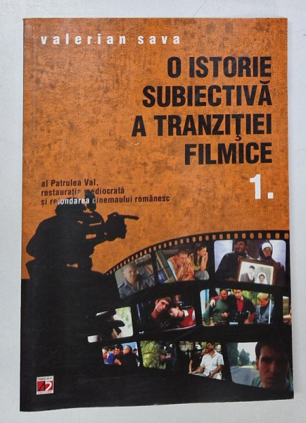O ISTORIE SUBIECTIVA A TRANZITIEI FILMICE , AL PATRULEA VAL , RESTAURATIA MEDIOCRATA SI REFONDAREA CINEMAULUI ROMANESC , VOLUMUL I de VALERIAN SAVA , 2011
