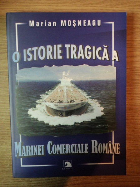O ISTORIE TRAGICA A MARINEI COMERCIALE ROMANE de MARIAN MOSNEAGU , Constanta 2006
