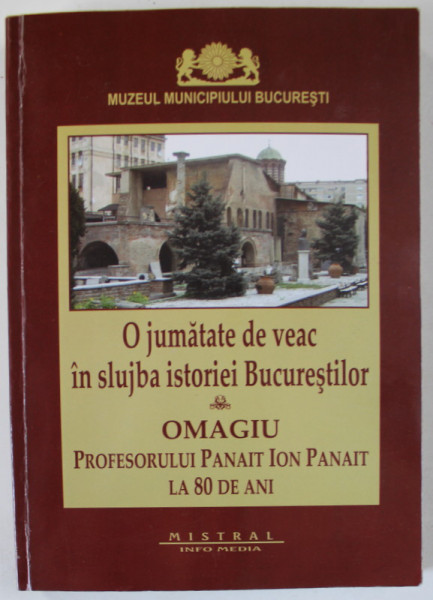 O JUMATATE DE VEAC IN SLUJBA ISTORIEI BUCURESTILOR , OMAGIU PROFESORULUI PANAIT ION PANAIT LA 80 DE ANI de GHEORGE MANUCU - ADAMESTEANU , 2011 , DEDICATIE *