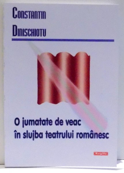 O JUMATATE DE VEAC IN SLUJBA TEATRULUI ROMANESC de CONSTANTIN DINISCHIOTU , 2006