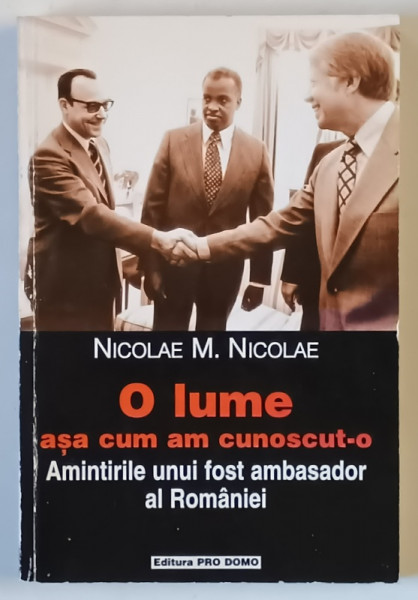 O LUME CUM AM CUNOSCUT - O , AMINTIRILE UNUI FOST AMBASADOR AL ROMANIEI de NICOLAE M. NICOLAE , 2000 *DEDICATIE