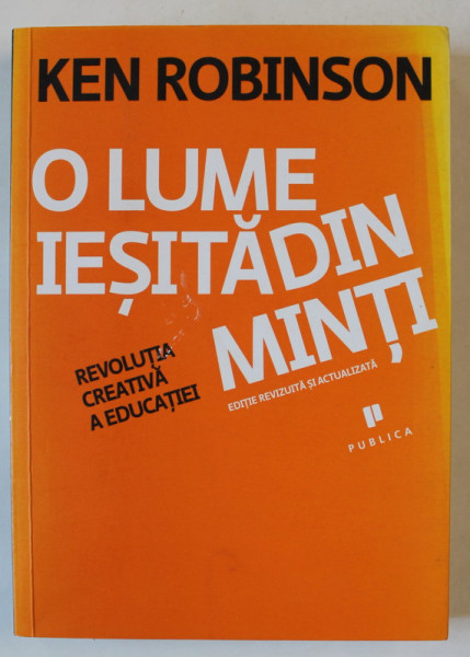 O LUME IESITA DIN MINTI , REVOLUTIA CREATIVA A EDUCATIEI de KEN ROBINSON , 2011