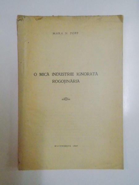 O MICA INDUSTRIE IGNORATA ROGOJINARIA de MARA N. POPP  1947