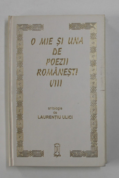 O MIE SI UNA DE POEZII ROMANESTI , ANTOLOGIE de LAURENTIU ULICI , VOLUMUL VIII , 1997
